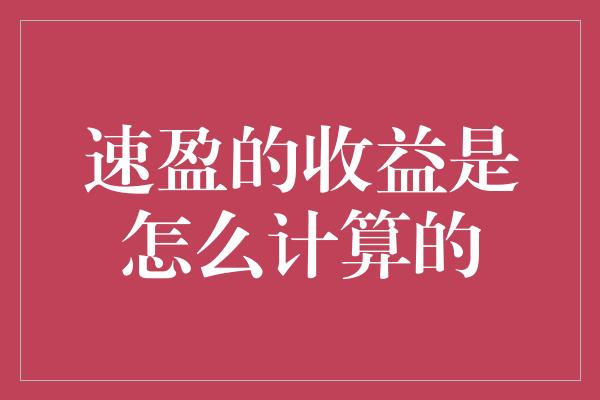 速盈的收益是怎么计算的