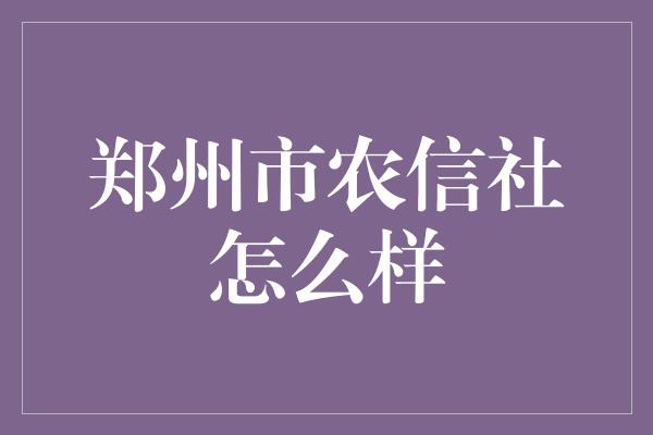 郑州市农信社怎么样