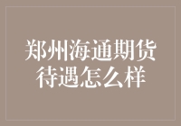 郑州海通期货待遇怎么样：从员工反馈与整体实力看郑州海通期货待遇