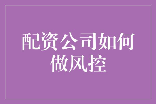 配资公司如何做风控