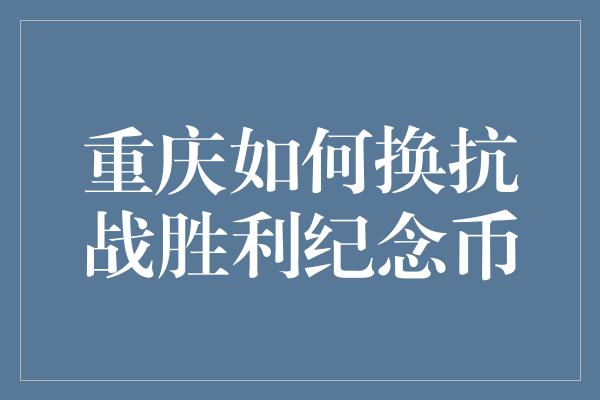 重庆如何换抗战胜利纪念币