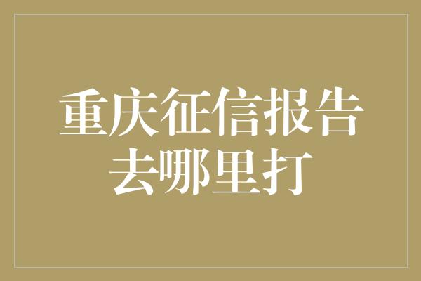 重庆征信报告去哪里打