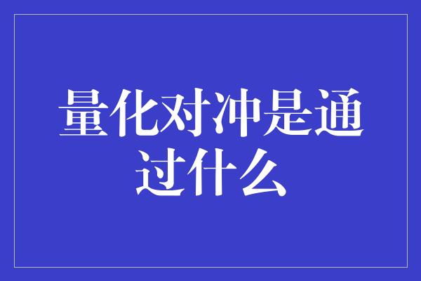 量化对冲是通过什么