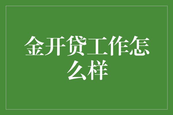 金开贷工作怎么样