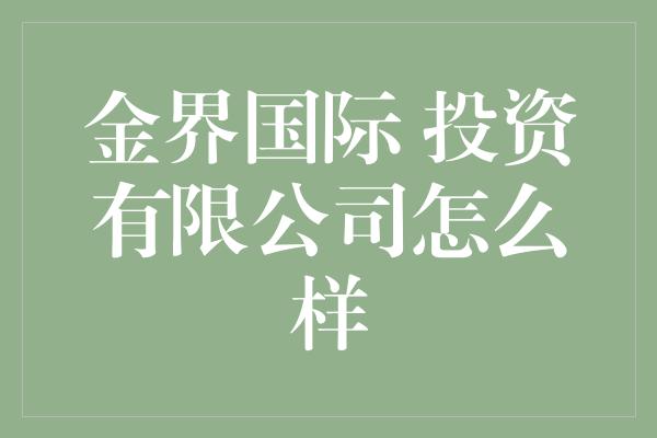 金界国际 投资有限公司怎么样