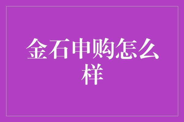 金石申购怎么样