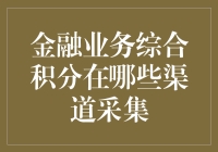 亲，您知道金融业务综合积分在哪些渠道采集吗？快来看看，别让您的积分白白流失！