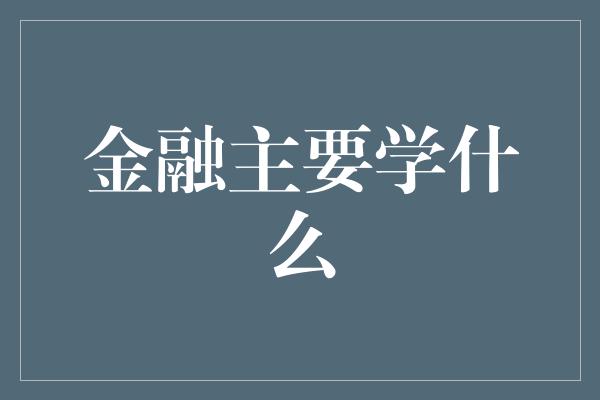 金融主要学什么