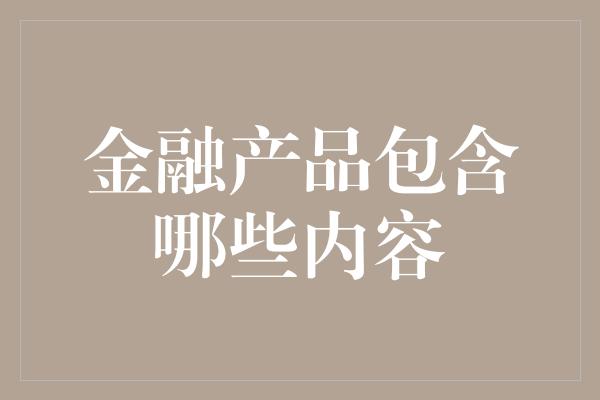 金融产品包含哪些内容