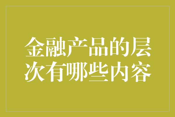 金融产品的层次有哪些内容