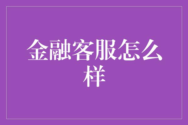 金融客服怎么样