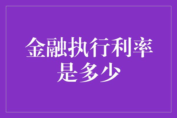 金融执行利率是多少