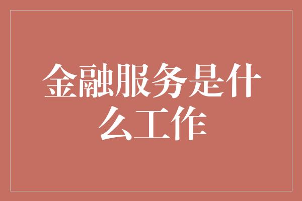 金融服务是什么工作