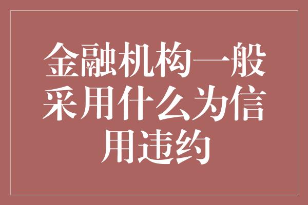 金融机构一般采用什么为信用违约