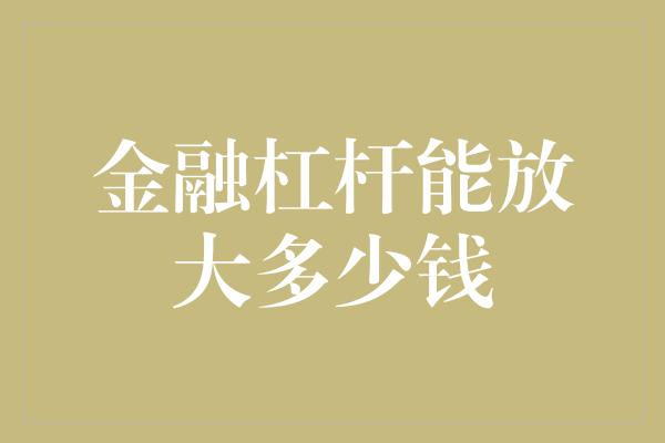 金融杠杆能放大多少钱