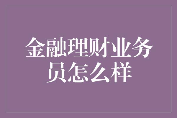 金融理财业务员怎么样