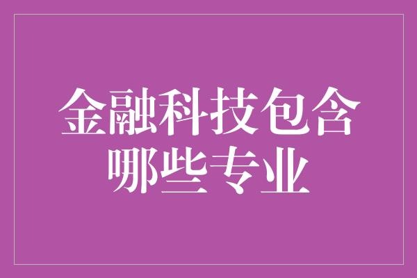 金融科技包含哪些专业