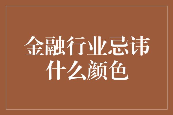 金融行业忌讳什么颜色