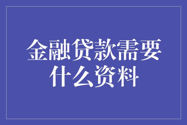 金融贷款需要什么资料