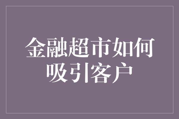 金融超市如何吸引客户