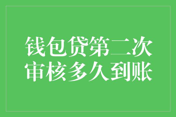 钱包贷第二次审核多久到账