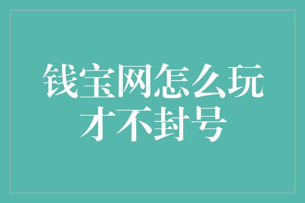 钱宝网怎么玩才不封号