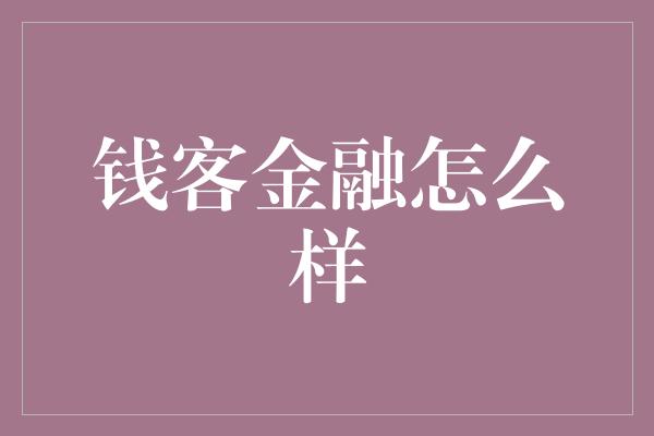 钱客金融怎么样