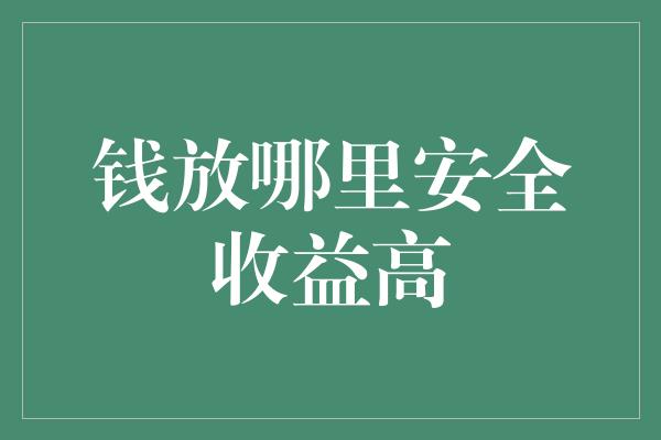 钱放哪里安全收益高