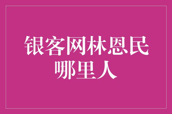 银客网林恩民哪里人