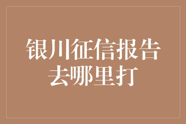 银川征信报告去哪里打