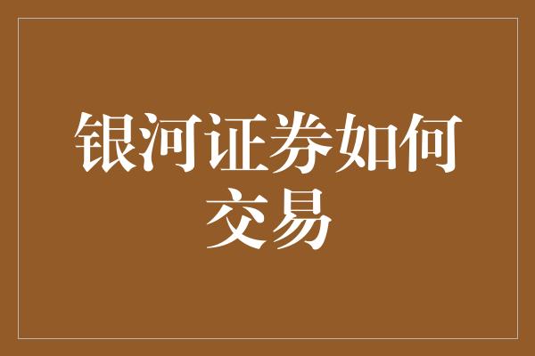 银河证券如何交易