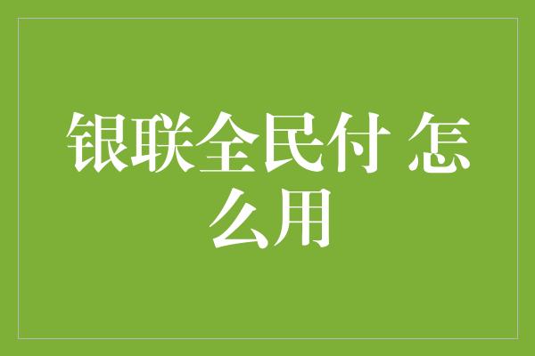 银联全民付 怎么用