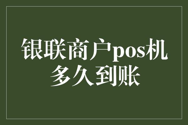 银联商户pos机多久到账