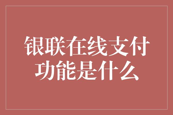 银联在线支付功能是什么