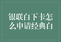 银联白下卡怎么申请经典白？跟我学，这招保准让你一步到位！