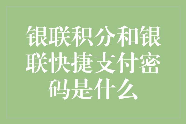 银联积分和银联快捷支付密码是什么