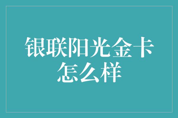 银联阳光金卡怎么样