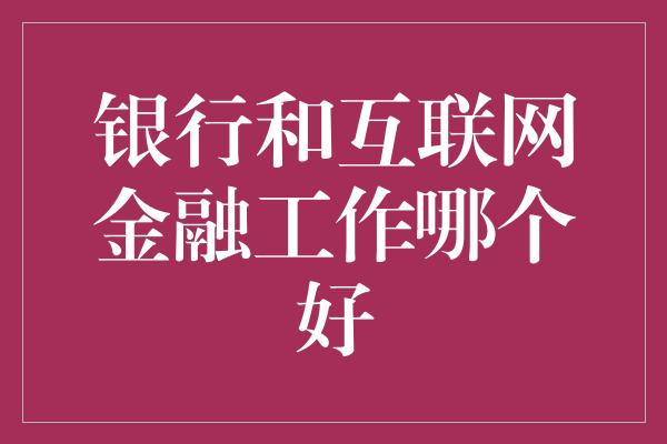 银行和互联网金融工作哪个好