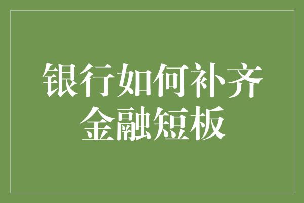 银行如何补齐金融短板