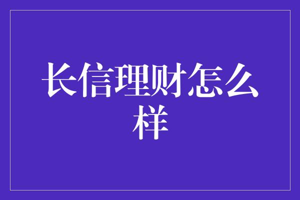 长信理财怎么样