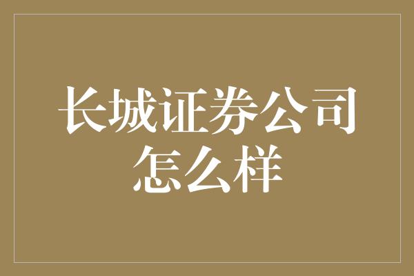 长城证券公司怎么样