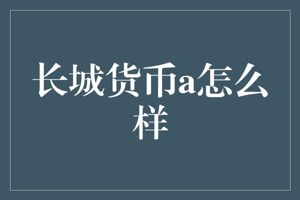 长城货币a怎么样