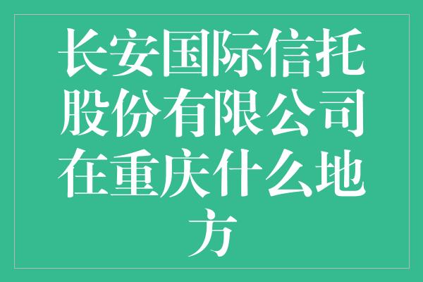 长安国际信托股份有限公司在重庆什么地方