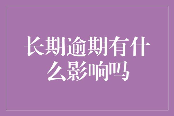 长期逾期有什么影响吗