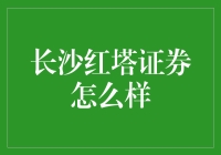 长沙红塔证券：在竞争激烈的证券市场中的表现与前景