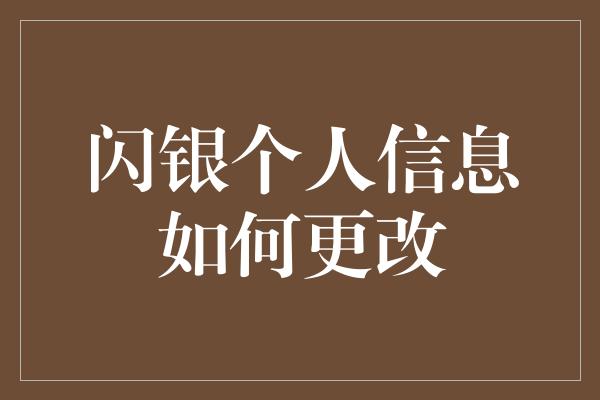 闪银个人信息如何更改