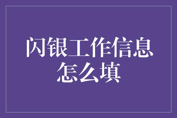 闪银工作信息怎么填