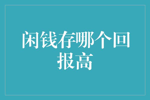 闲钱存哪个回报高