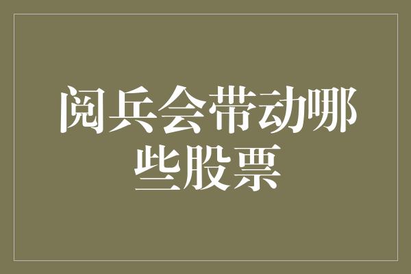 阅兵会带动哪些股票