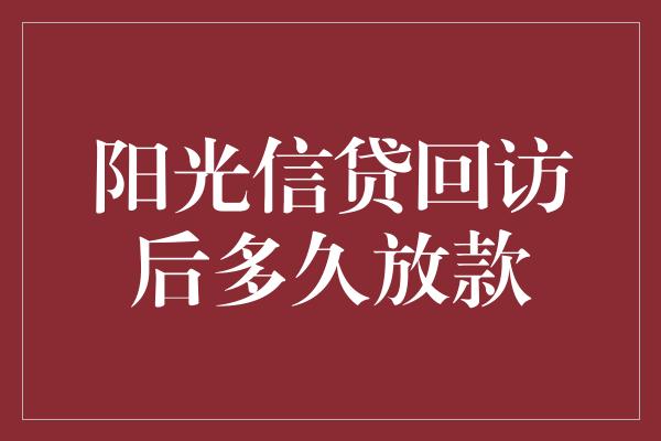 阳光信贷回访后多久放款